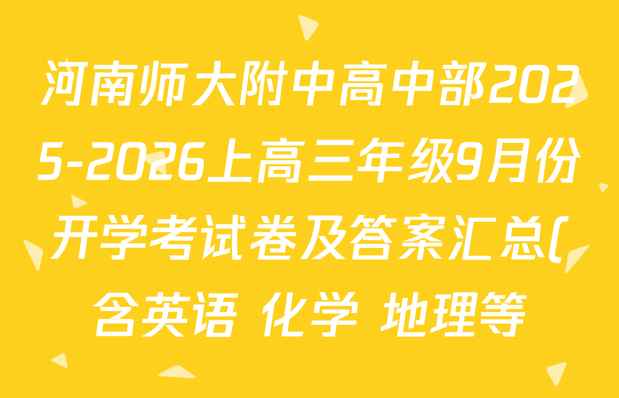 河南师大附中高中部2025-2026上高三年级9月份开学考试卷及答案汇总(含英语 化学 地理等) 河南师大附中高中部2025-2026上高三年级9月份开学考试卷及答案汇总(含英语 化学 地理等)